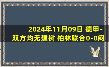 2024年11月09日 德甲-双方均无建树 柏林联合0-0闷平弗赖堡